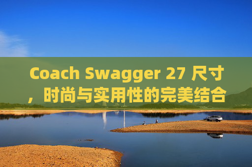 Coach Swagger 27 尺寸，时尚与实用性的完美结合